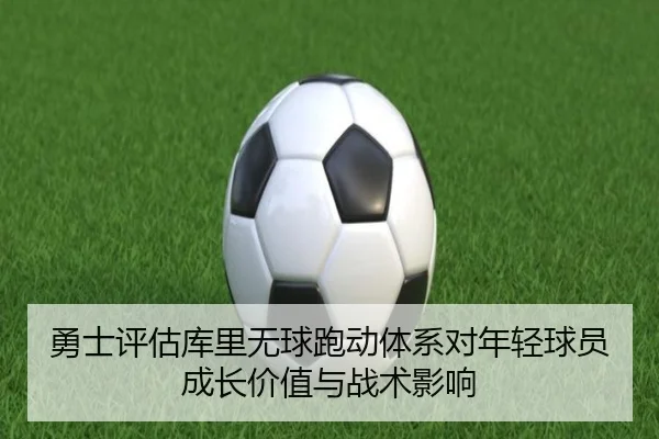 勇士评估库里无球跑动体系对年轻球员成长价值与战术影响