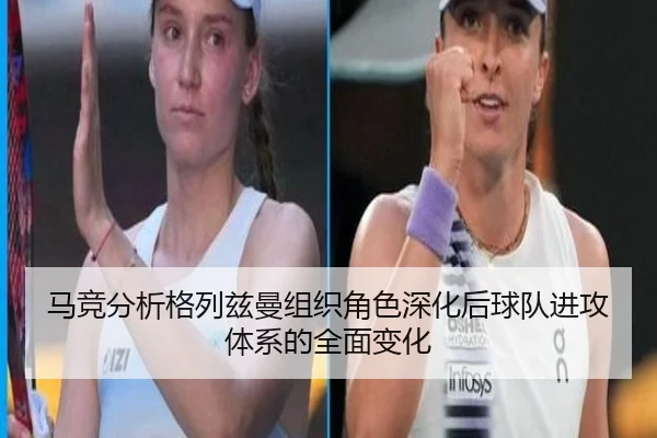 马竞分析格列兹曼组织角色深化后球队进攻体系的全面变化