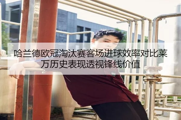 哈兰德欧冠淘汰赛客场进球效率对比莱万历史表现透视锋线价值