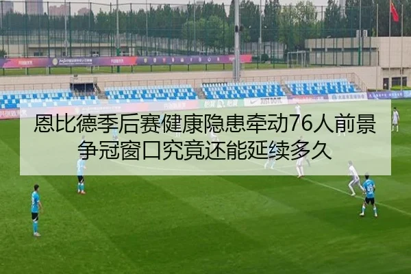 恩比德季后赛健康隐患牵动76人前景争冠窗口究竟还能延续多久