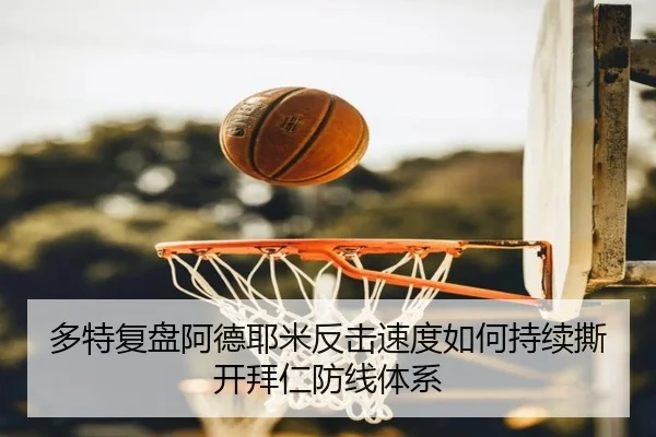 多特复盘阿德耶米反击速度如何持续撕开拜仁防线体系