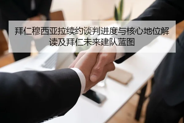 拜仁穆西亚拉续约谈判进度与核心地位解读及拜仁未来建队蓝图