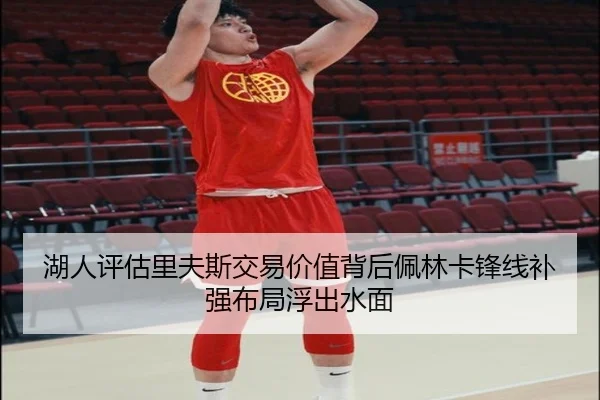湖人评估里夫斯交易价值背后佩林卡锋线补强布局浮出水面